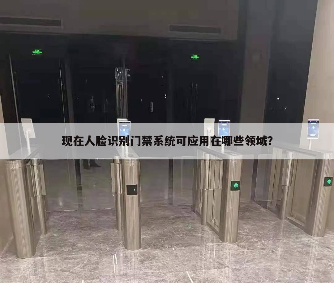 现在人脸识别门禁系统可应用在哪些领域?