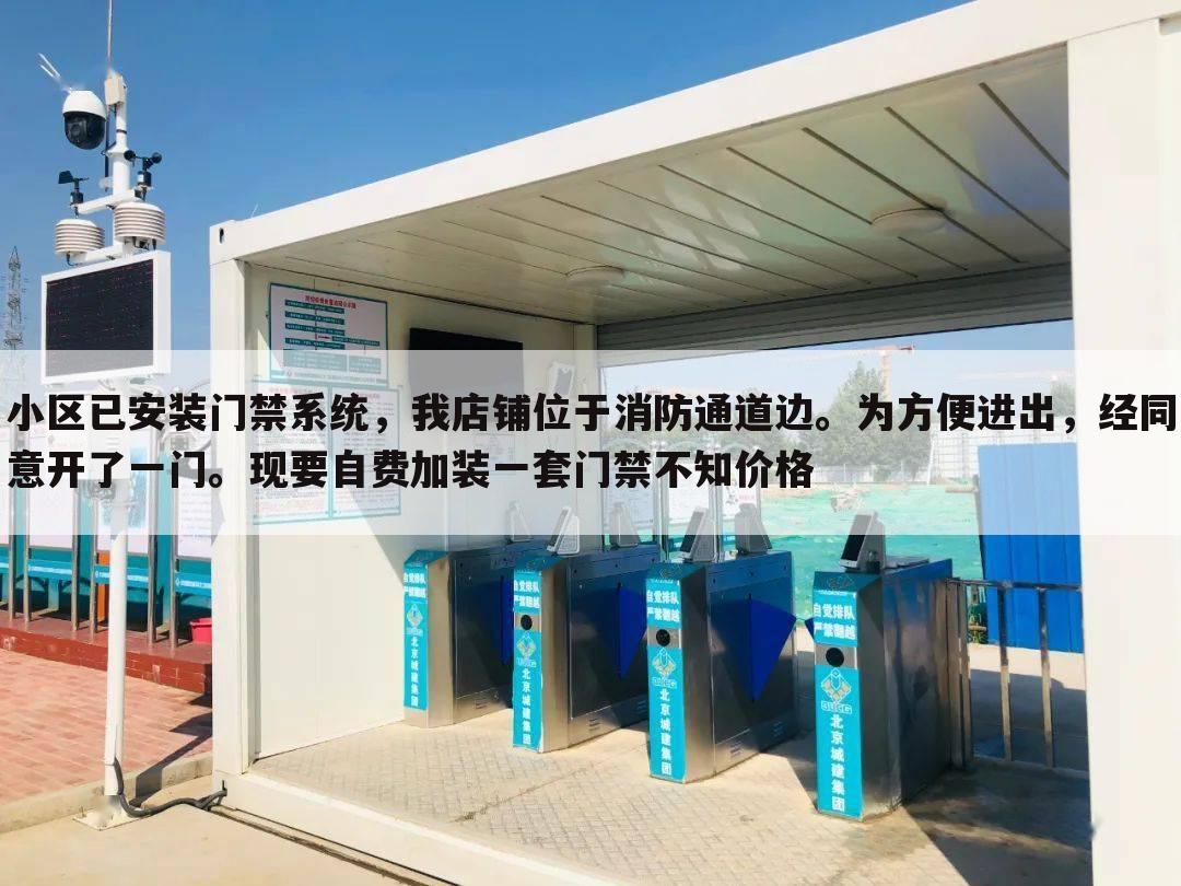 小区已安装门禁系统,我店铺位于消防通道边。为方便进出,经同意开了一门。现要自费加装一套门禁不知价格