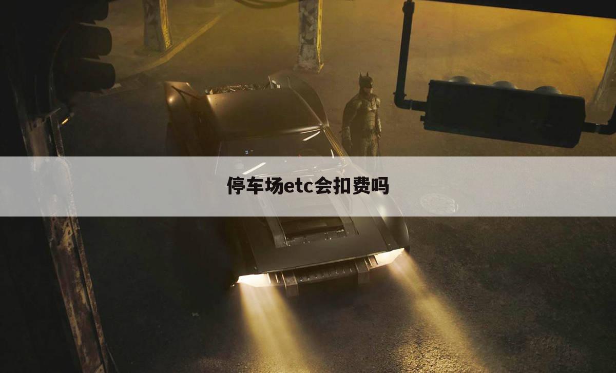 停车场etc会扣费吗