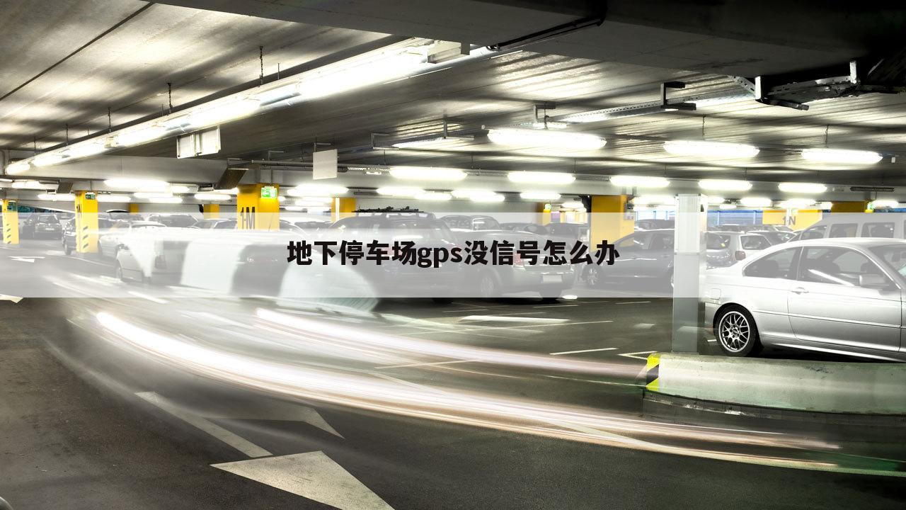 地下停车场gps没信号怎么办