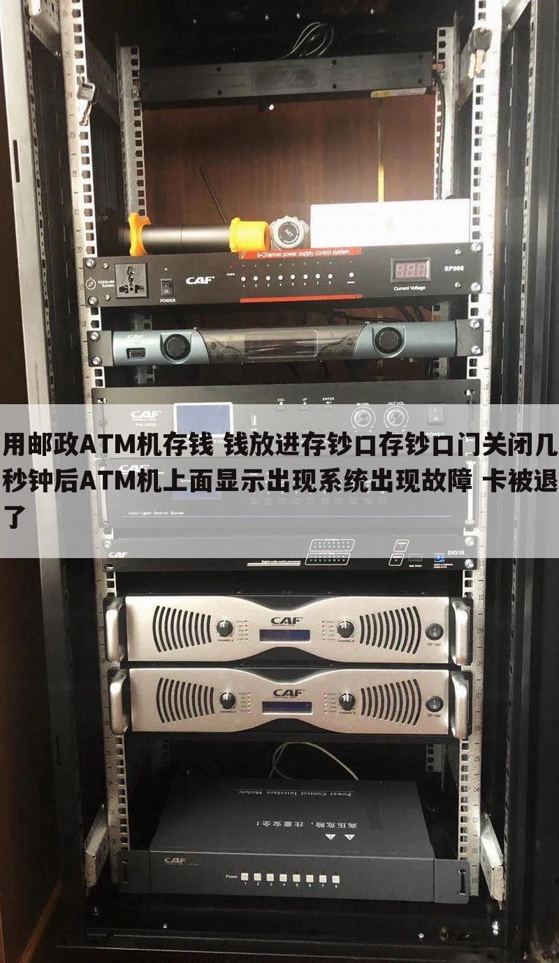 用邮政ATM机存钱 钱放进存钞口存钞口门关闭几秒钟后ATM机上面显示出现系统出现故障 卡被退了