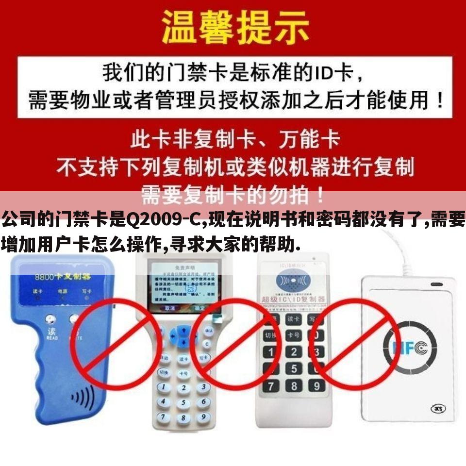 公司的门禁卡是Q2009-C,现在说明书和密码都没有了,需要增加用户卡怎么操作,寻求大家的帮助.