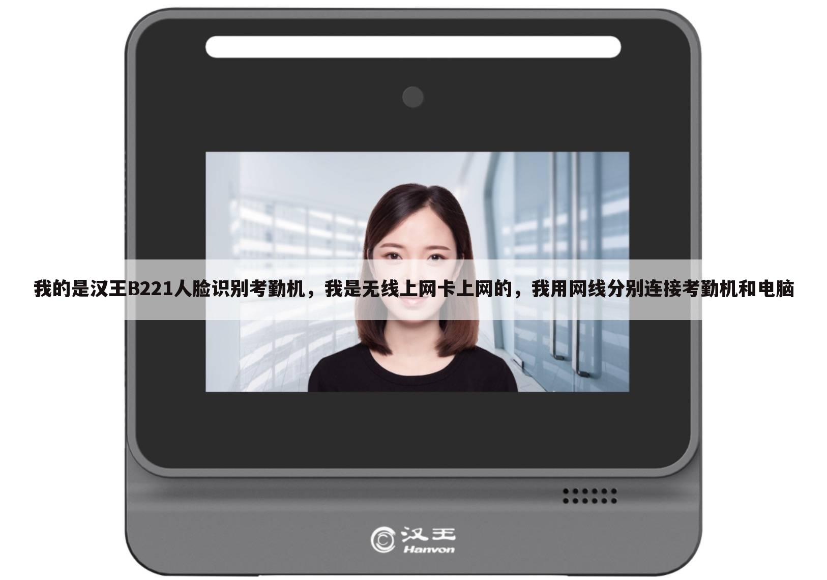 我的是汉王B221人脸识别考勤机,我是无线上网卡上网的,我用网线分别连接考勤机和电脑