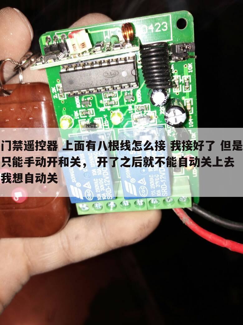 门禁遥控器 上面有八根线怎么接 我接好了 但是只能手动开和关, 开了之后就不能自动关上去 我想自动关