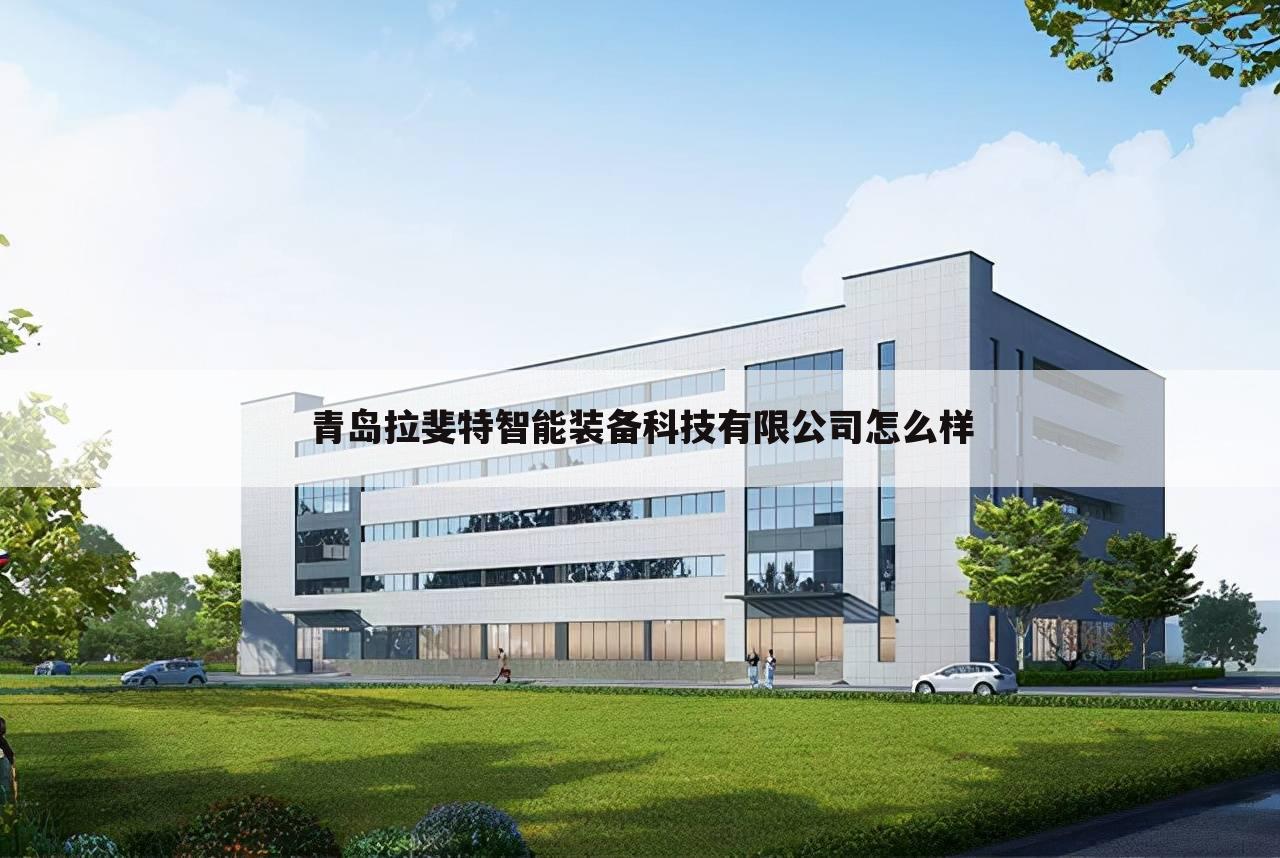 青岛拉斐特智能装备科技有限公司怎么样