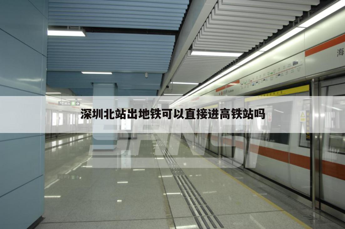 深圳北站出地铁可以直接进高铁站吗