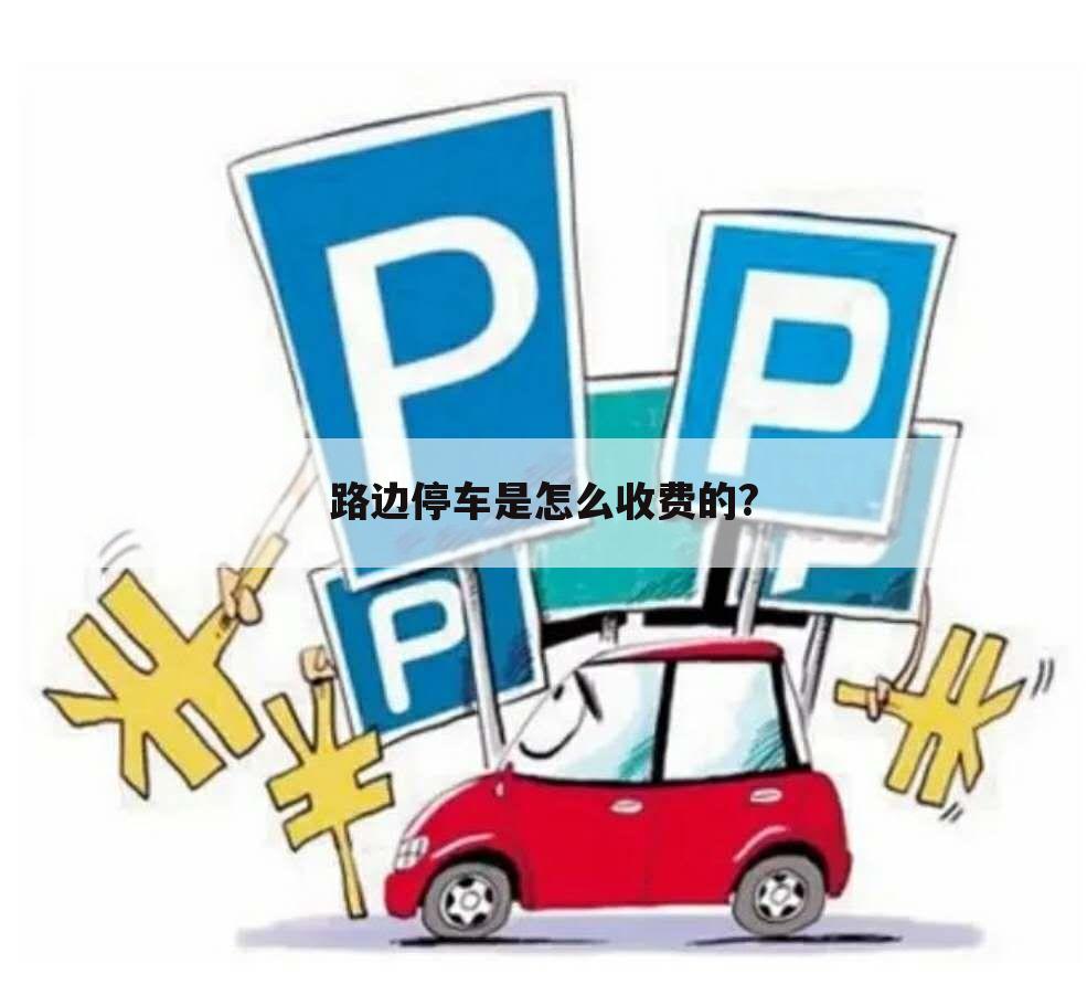 路边停车是怎么收费的?