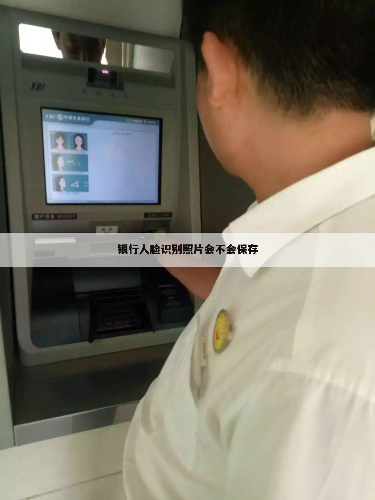 银行人脸识别照片会不会保存