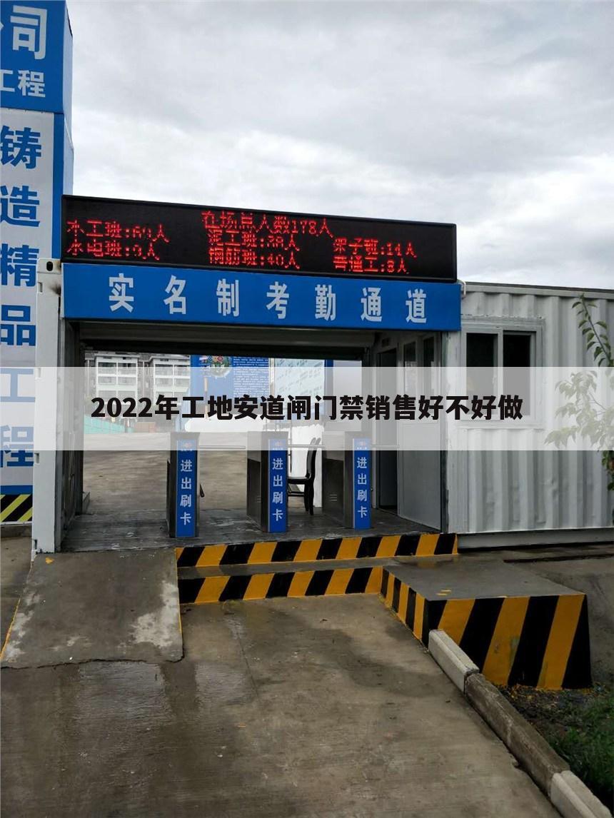 2022年工地安道闸门禁销售好不好做