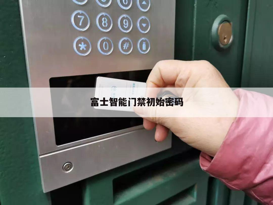 富士智能门禁初始密码