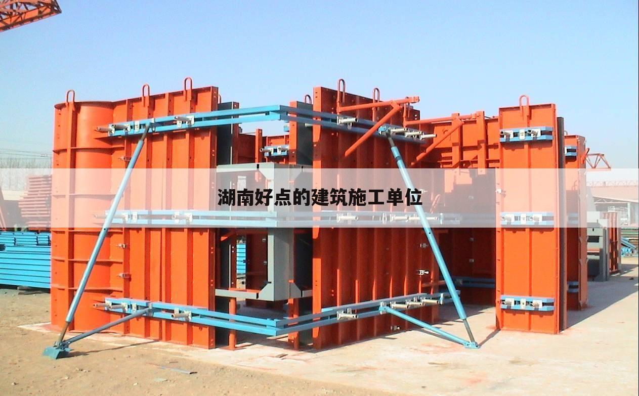 湖南好点的建筑施工单位
