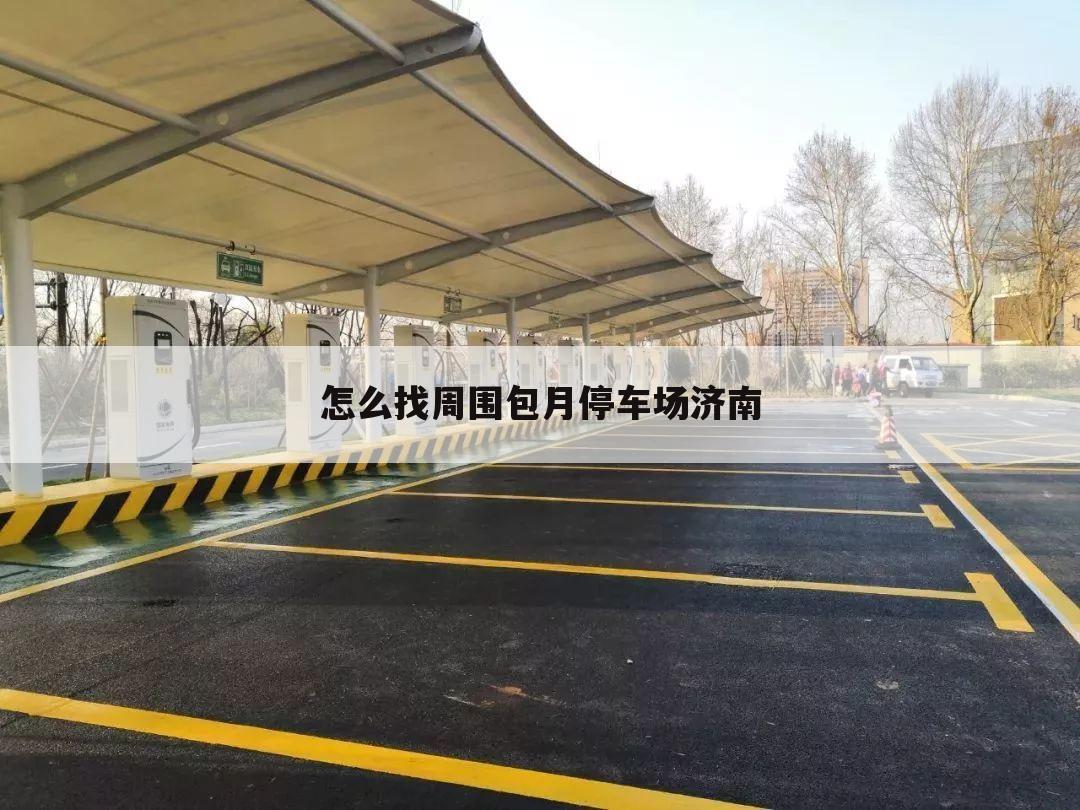 怎么找周围包月停车场济南