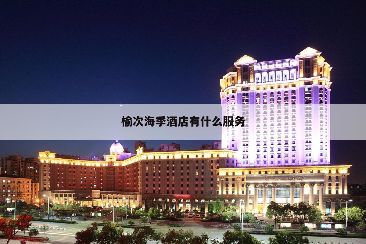 榆次海季酒店有什么服务