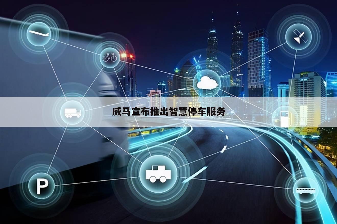 威马宣布推出智慧停车服务