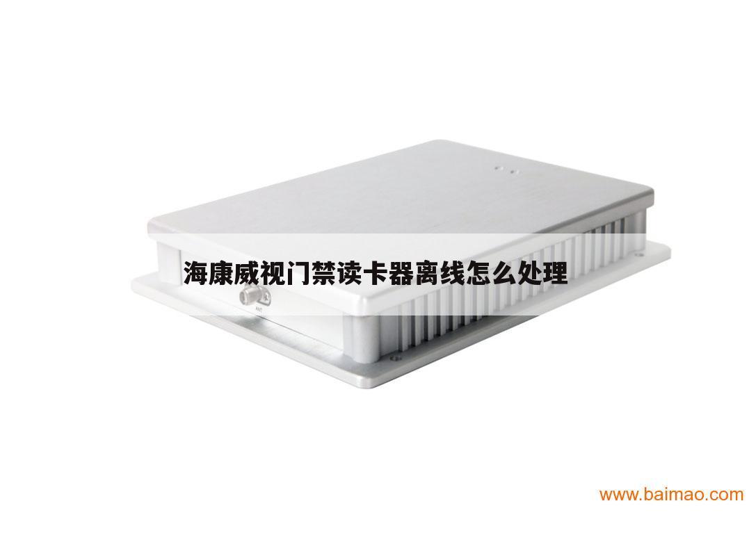 海康威视门禁读卡器离线怎么处理