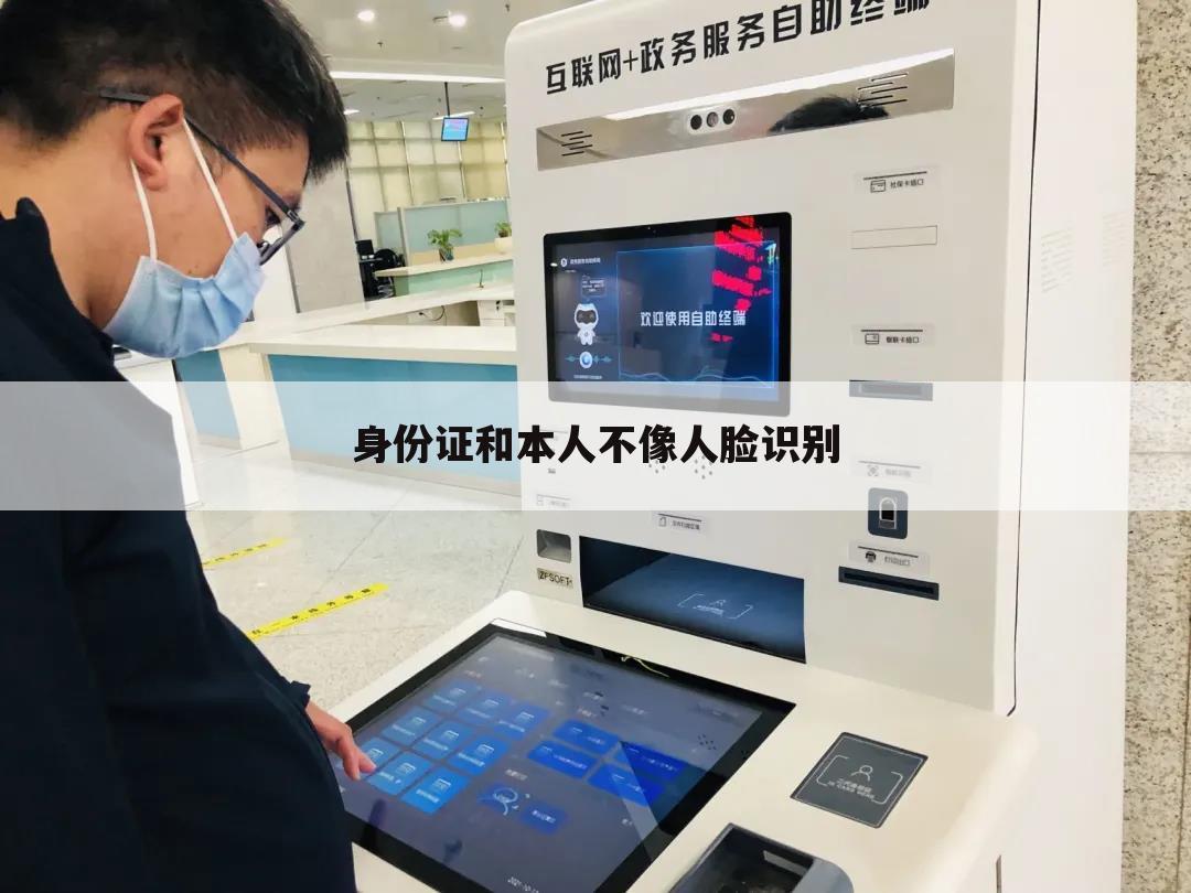 身份证和本人不像人脸识别