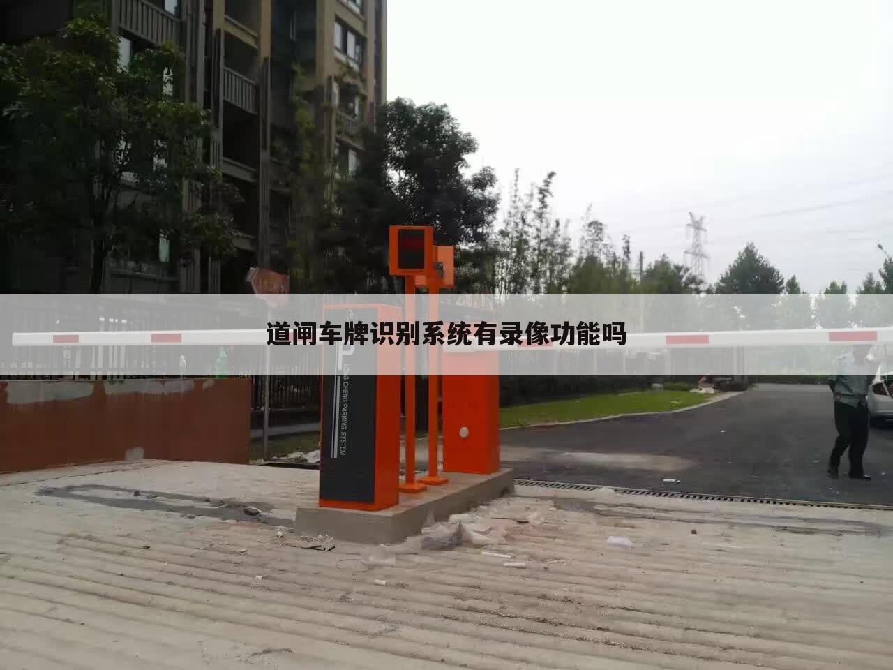 道闸车牌识别系统有录像功能吗
