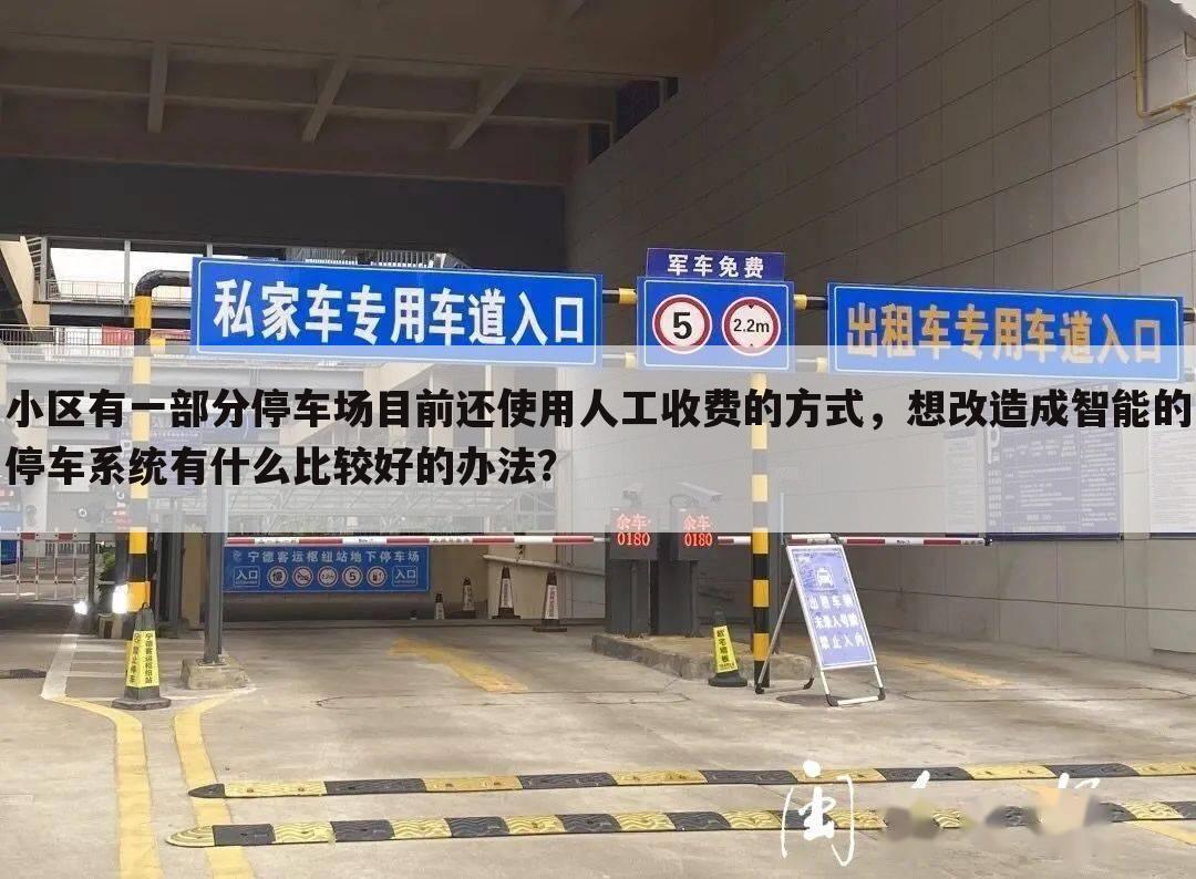 小区有一部分停车场目前还使用人工收费的方式,想改造成智能的停车系统有什么比较好的办法?