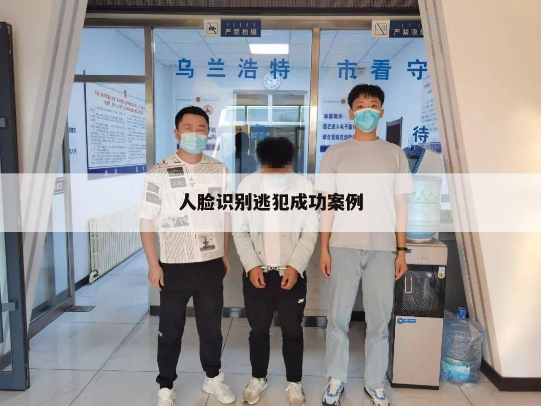 人脸识别逃犯成功案例
