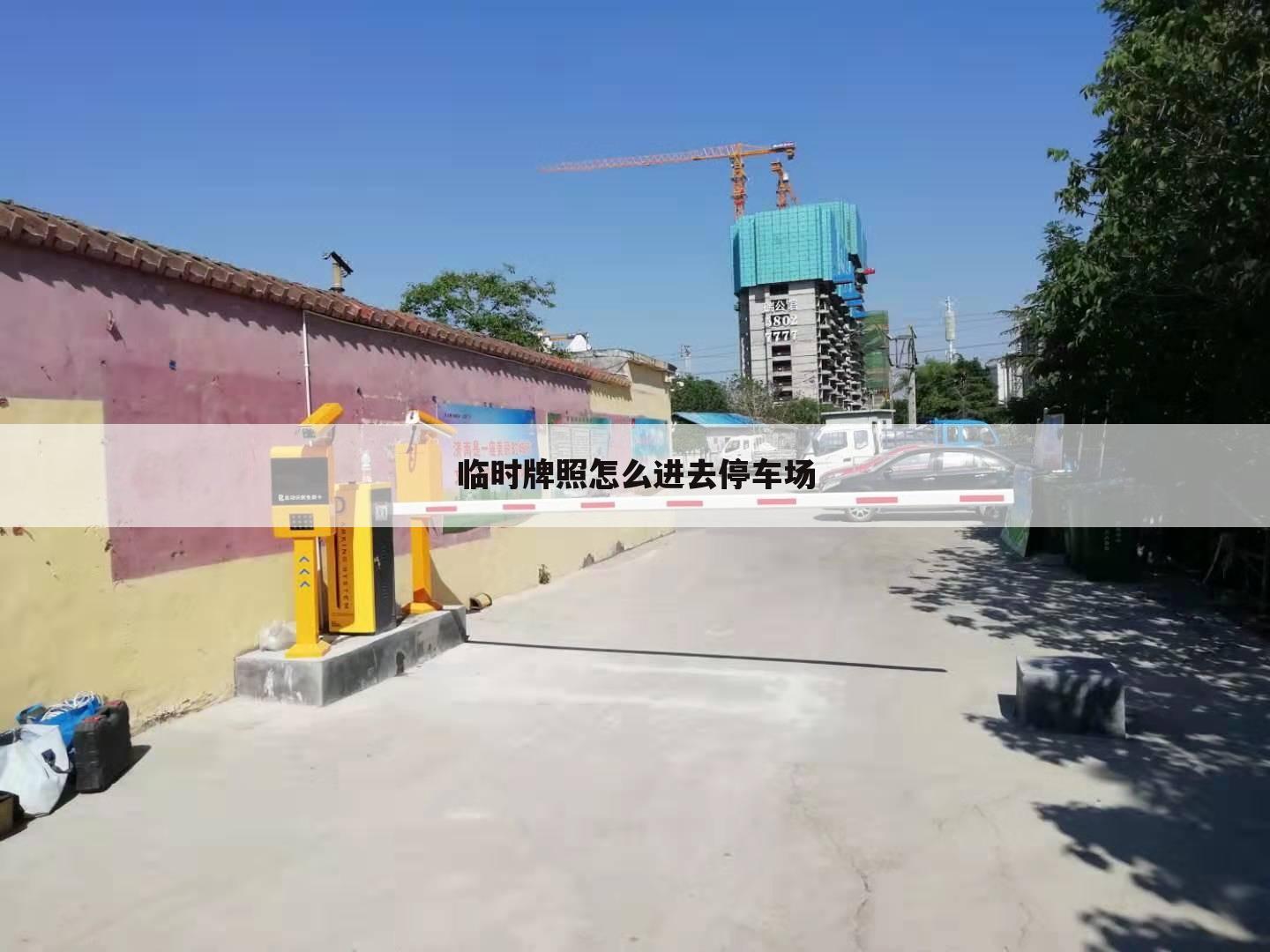 临时牌照怎么进去停车场