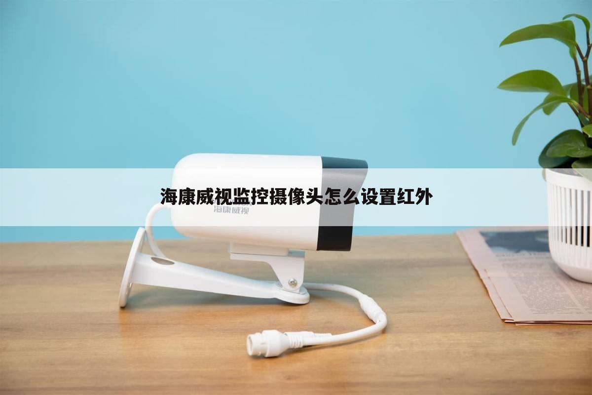 海康威视监控摄像头怎么设置红外