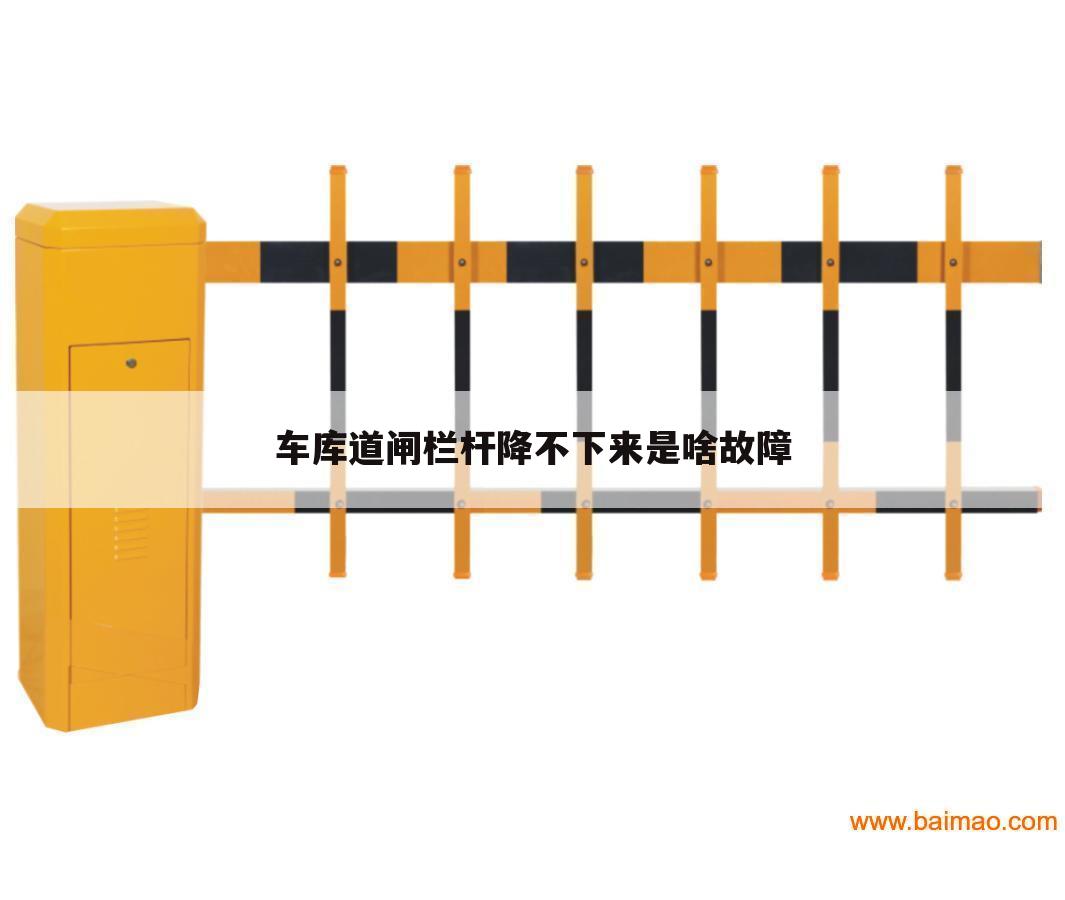 车库道闸栏杆降不下来是啥故障