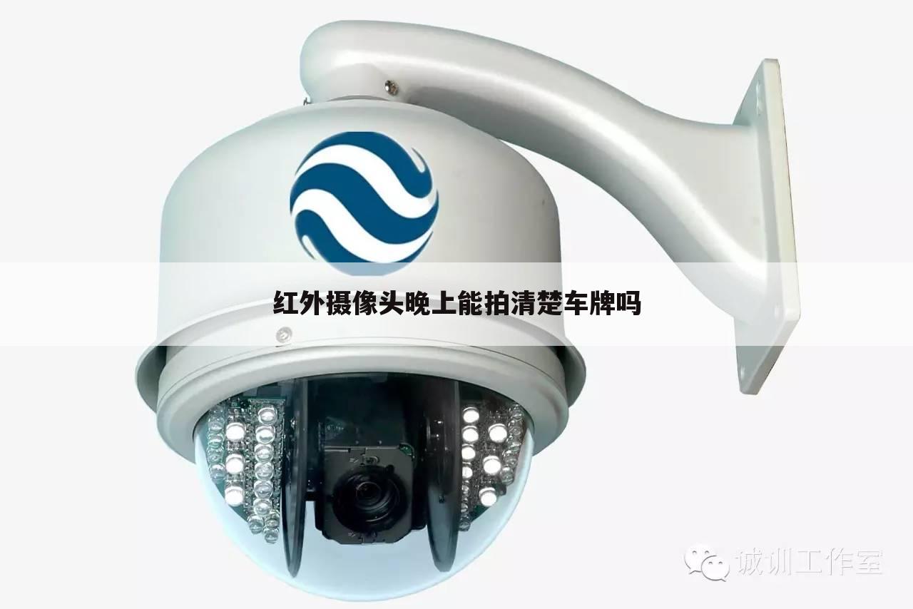 红外摄像头晚上能拍清楚车牌吗