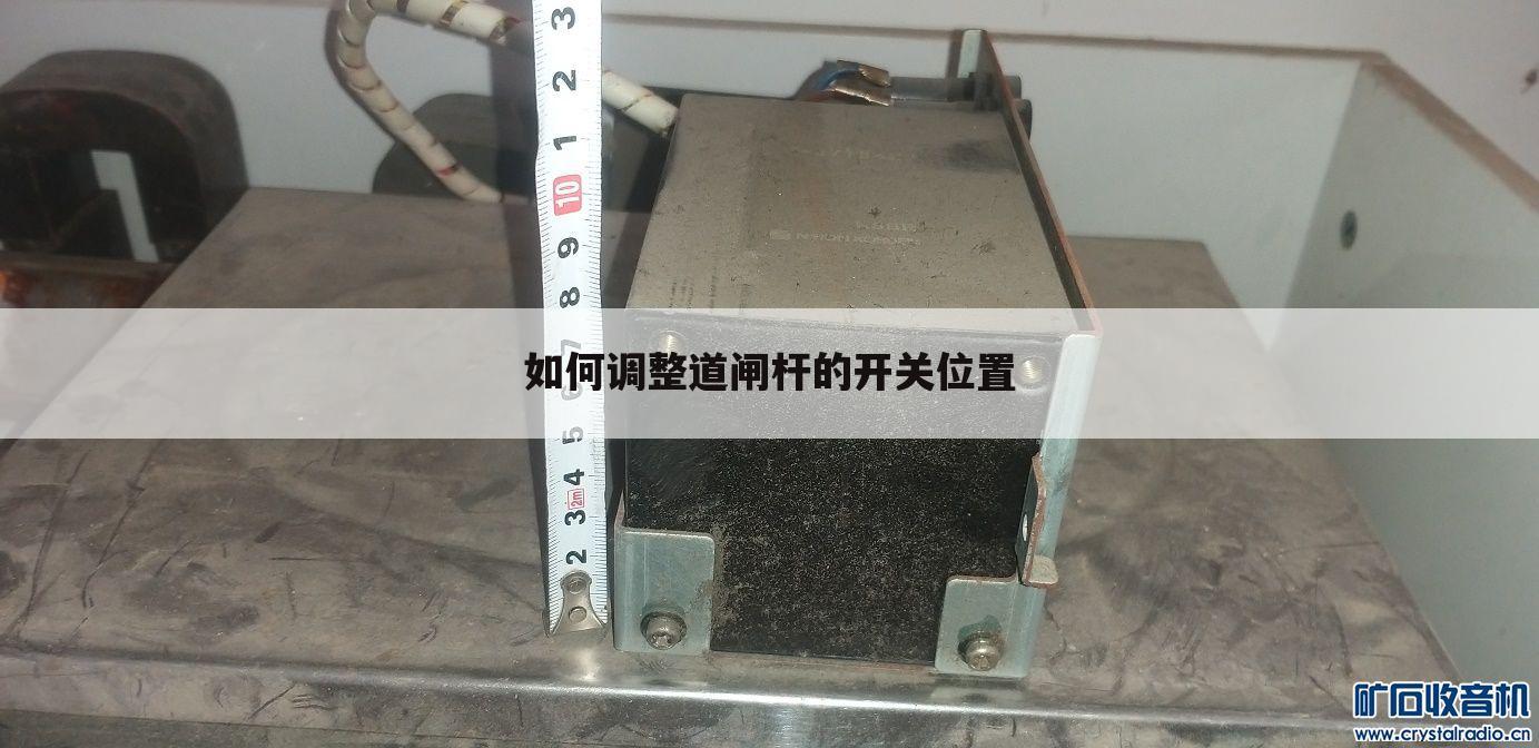 如何调整道闸杆的开关位置