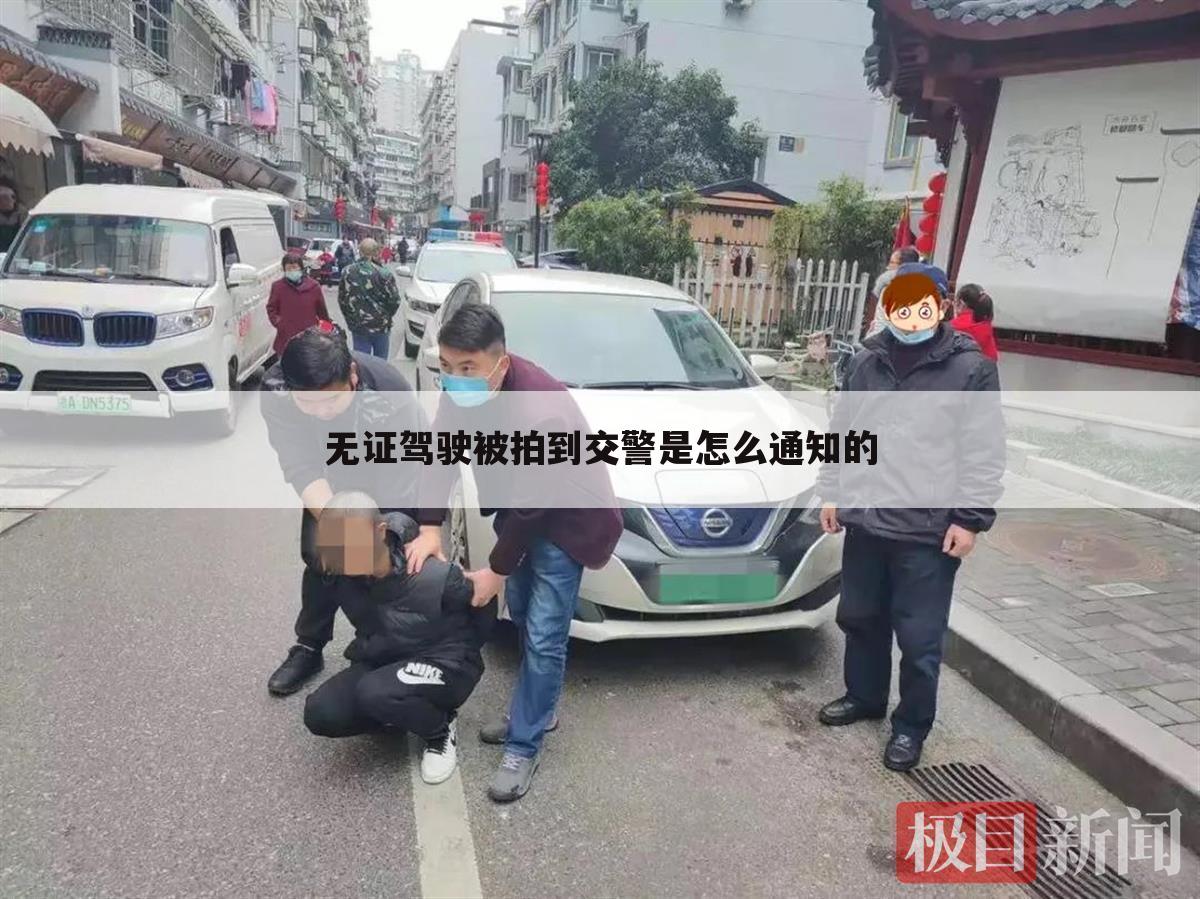 无证驾驶被拍到交警是怎么通知的