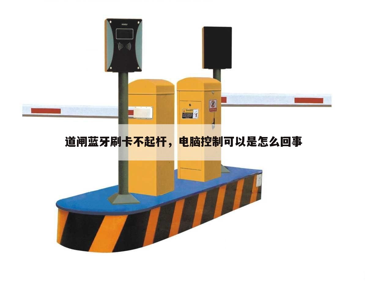 道闸蓝牙刷卡不起杆,电脑控制可以是怎么回事
