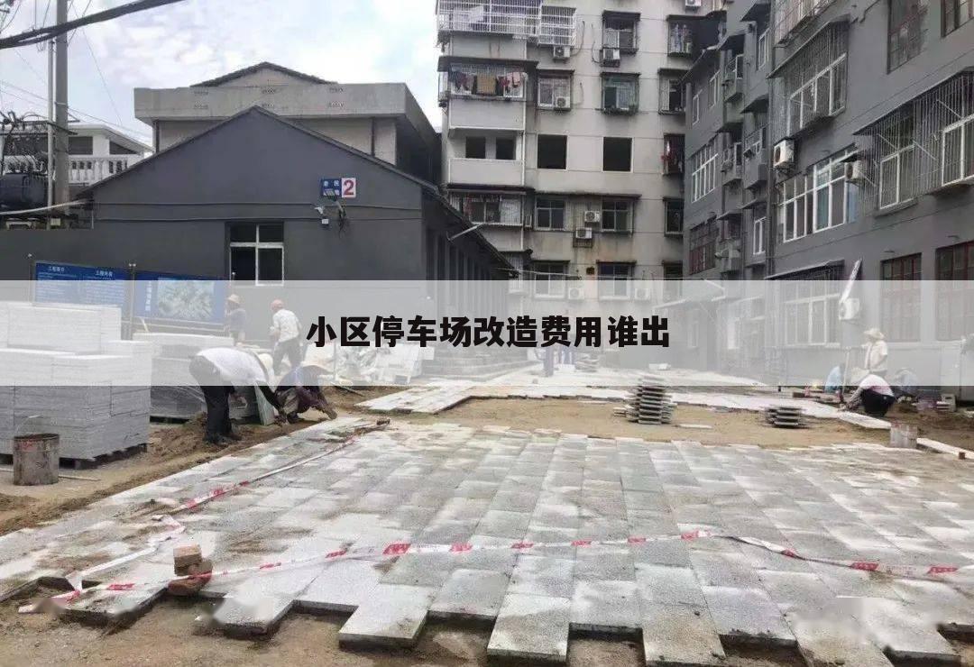 小区停车场改造费用谁出