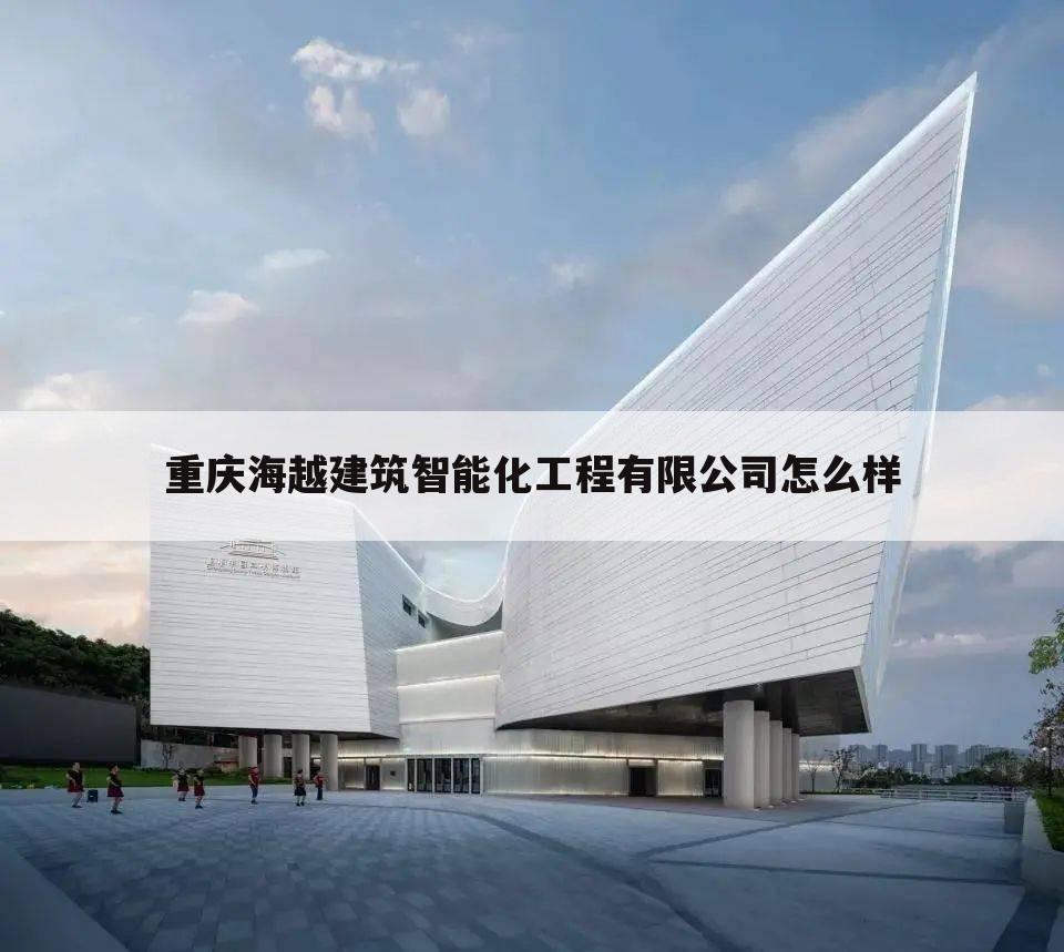 重庆海越建筑智能化工程有限公司怎么样