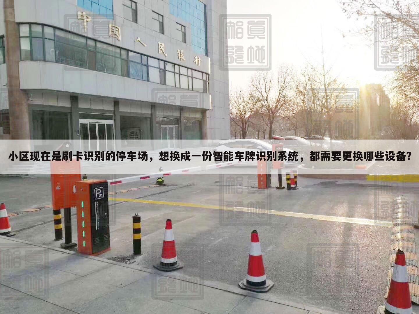 小区现在是刷卡识别的停车场,想换成一份智能车牌识别系统,都需要更换哪些设备?