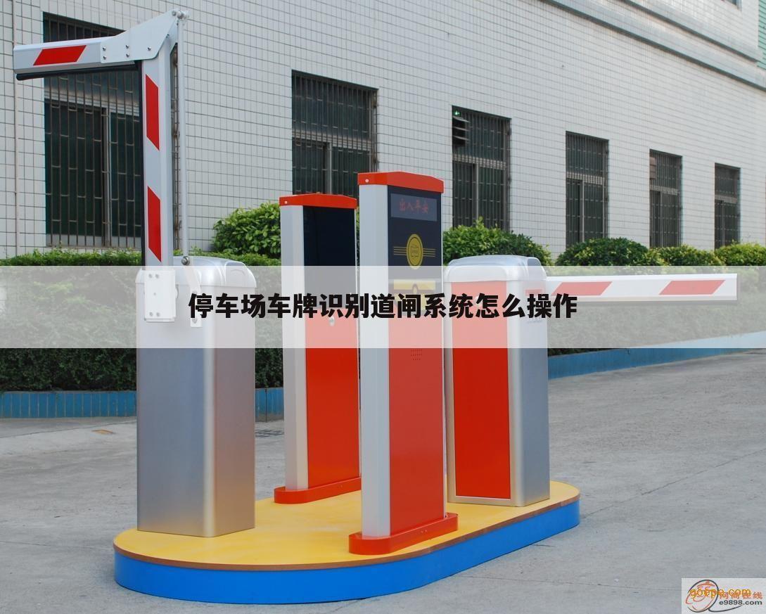 停车场车牌识别道闸系统怎么操作