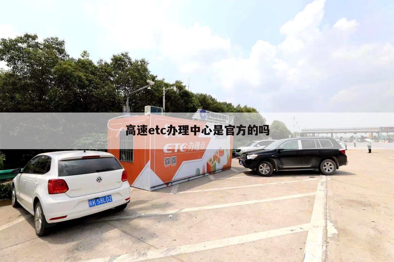 高速etc办理中心是官方的吗