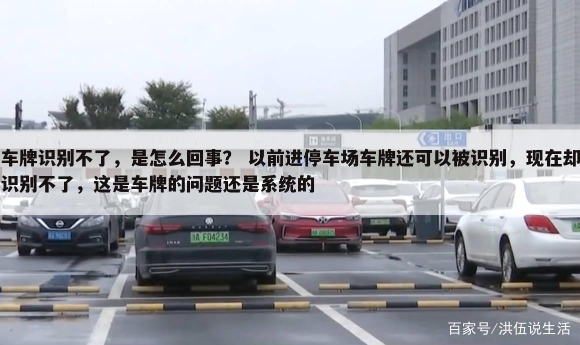 车牌识别不了,是怎么回事? 以前进停车场车牌还可以被识别,现在却识别不了,这是车牌的问题还是系统的