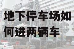 地下停车场如何进两辆车