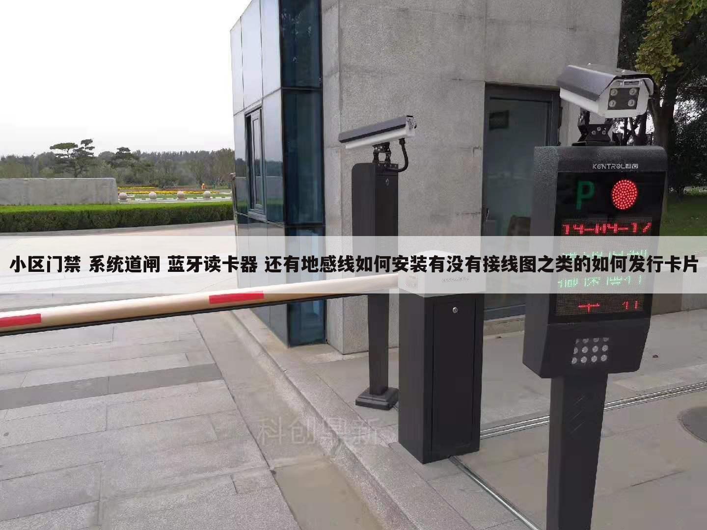 小区门禁 系统道闸 蓝牙读卡器 还有地感线如何安装有没有接线图之类的如何发行卡片