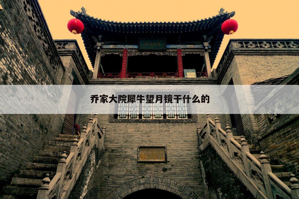 乔家大院犀牛望月镜干什么的