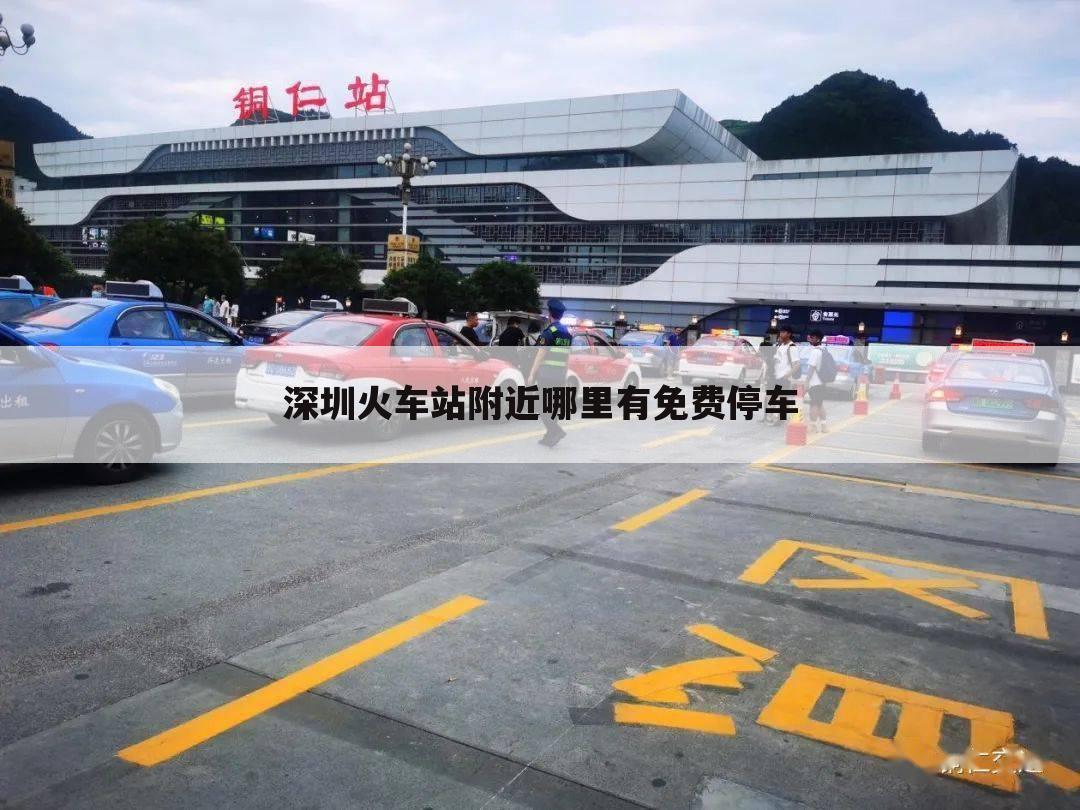 深圳火车站附近哪里有免费停车