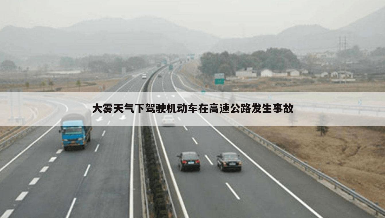 大雾天气下驾驶机动车在高速公路发生事故