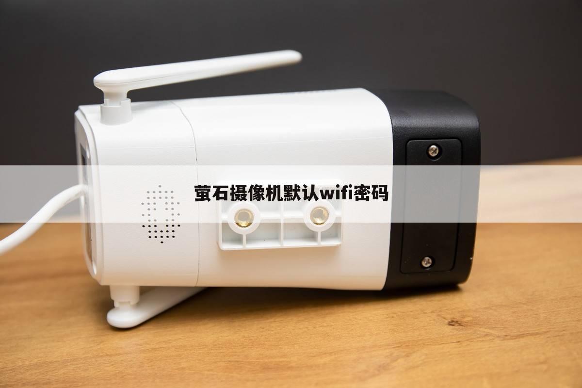 萤石摄像机默认wifi密码