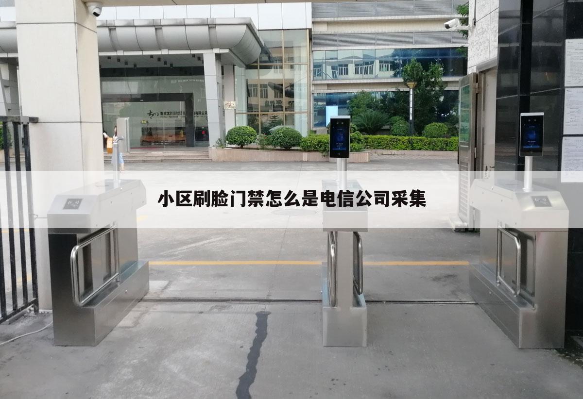 小区刷脸门禁怎么是电信公司采集