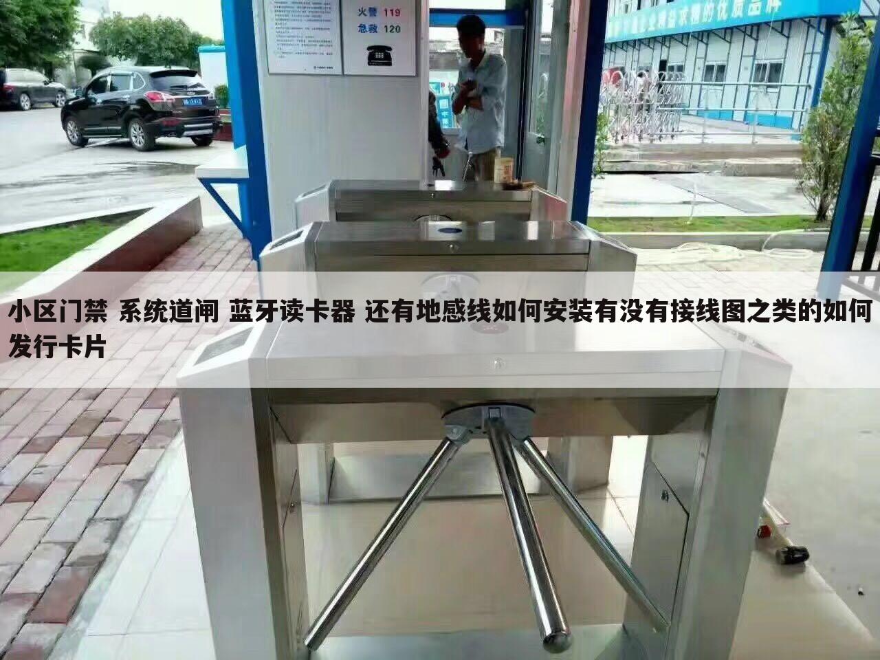 小区门禁 系统道闸 蓝牙读卡器 还有地感线如何安装有没有接线图之类的如何发行卡片