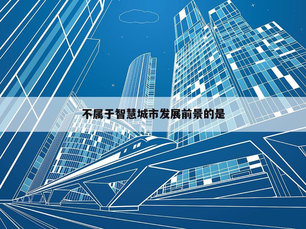 不属于智慧城市发展前景的是