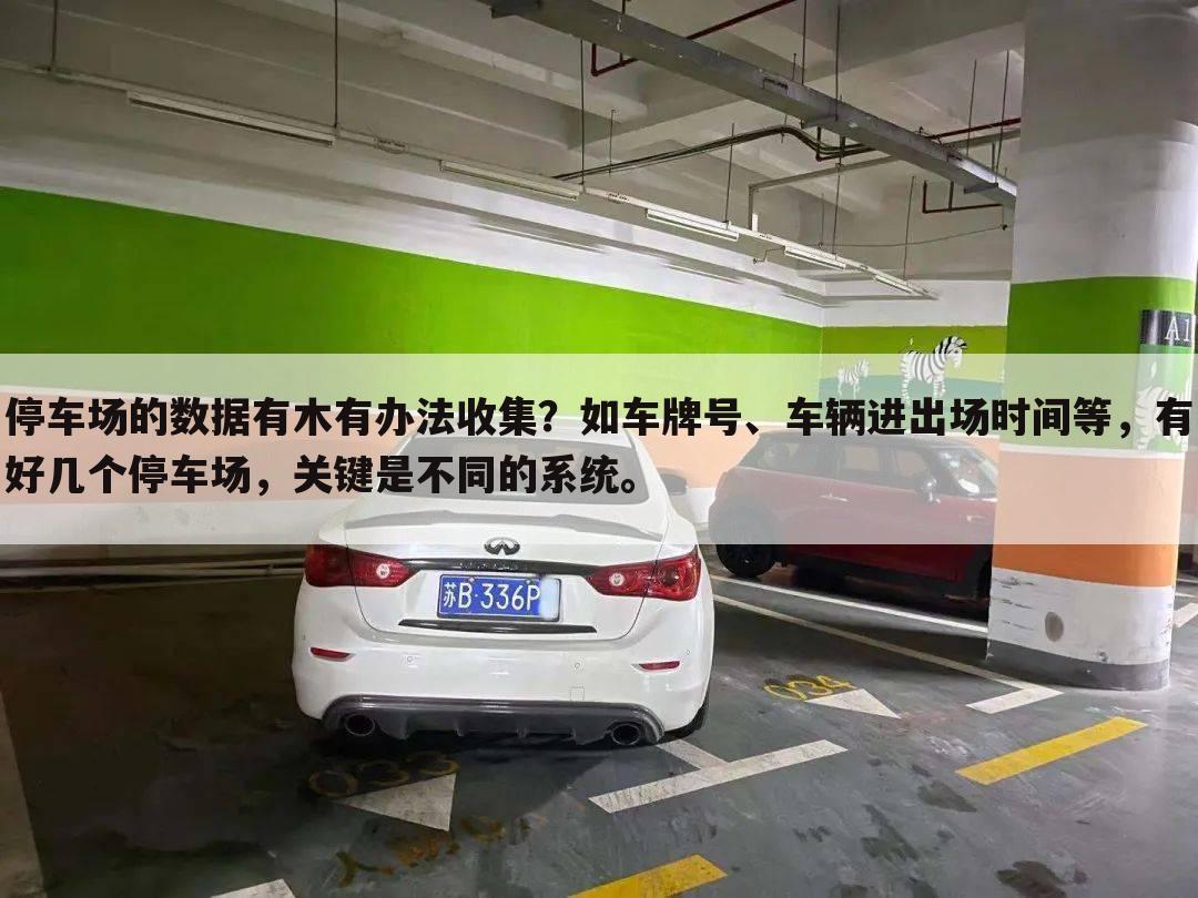 停车场的数据有木有办法收集?如车牌号、车辆进出场时间等,有好几个停车场,关键是不同的系统。