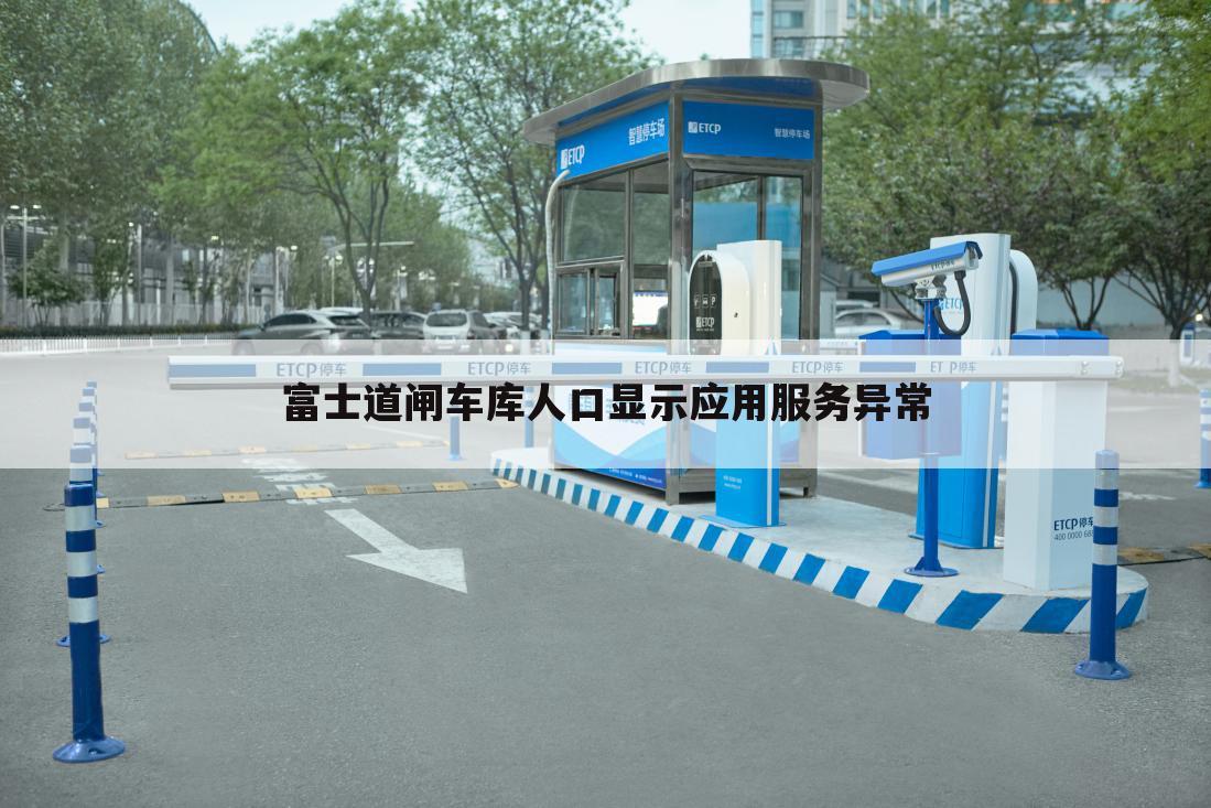 富士道闸车库人口显示应用服务异常