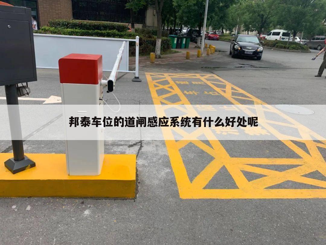 邦泰车位的道闸感应系统有什么好处呢
