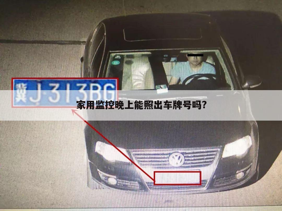 家用监控晚上能照出车牌号吗?