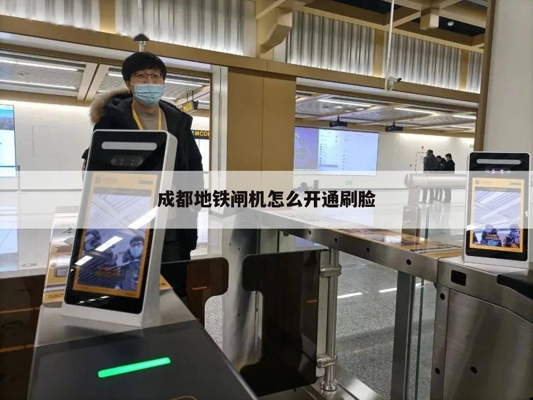 成都地铁闸机怎么开通刷脸